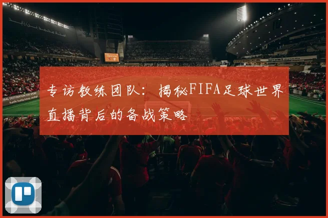 专访教练团队：揭秘FIFA足球世界直播背后的备战策略