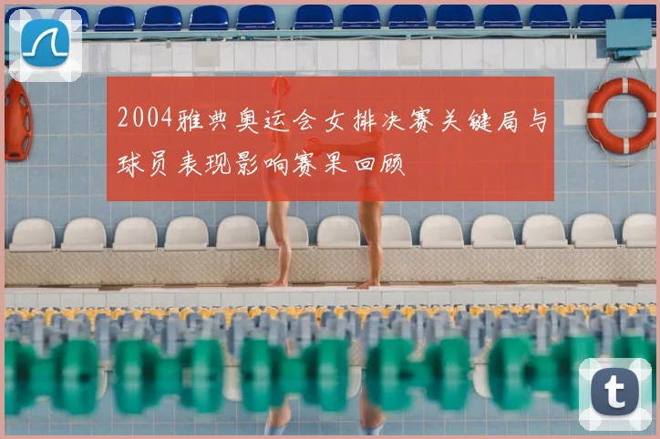 2004雅典奥运会女排决赛关键局与球员表现影响赛果回顾