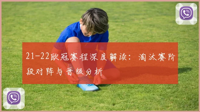 21-22欧冠赛程深度解读：淘汰赛阶段对阵与晋级分析