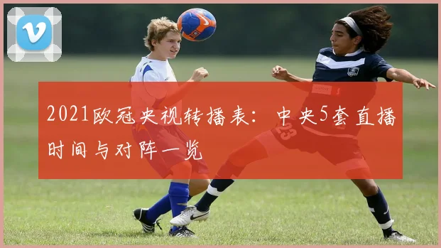 2021欧冠央视转播表：中央5套直播时间与对阵一览