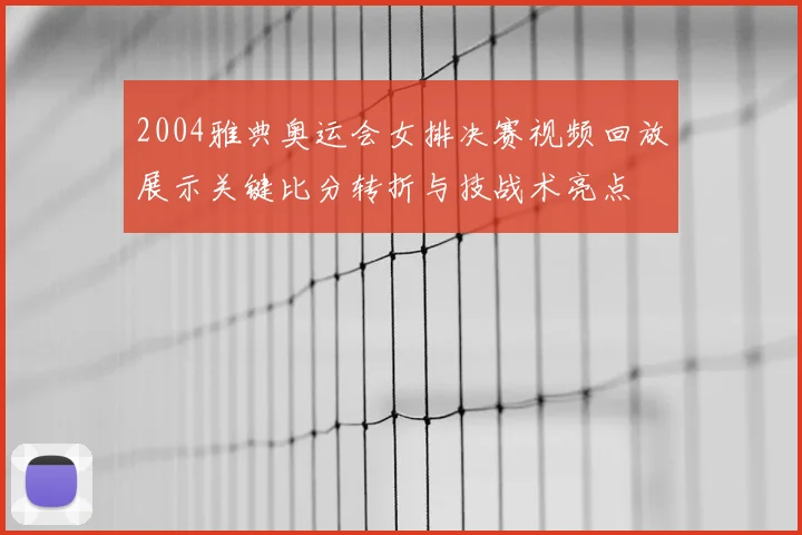 2004雅典奥运会女排决赛视频回放展示关键比分转折与技战术亮点