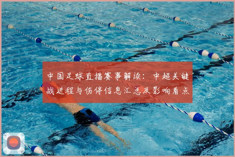 中国足球直播赛事解读：中超关键战进程与伤停信息汇总及影响看点