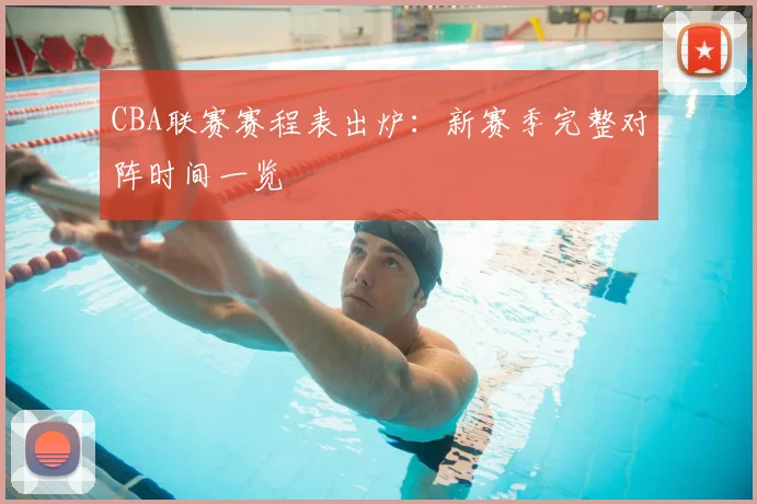 CBA联赛赛程表出炉：新赛季完整对阵时间一览