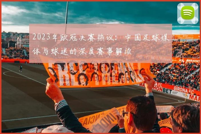 2023年欧冠决赛热议：中国足球媒体与球迷的深度赛事解读