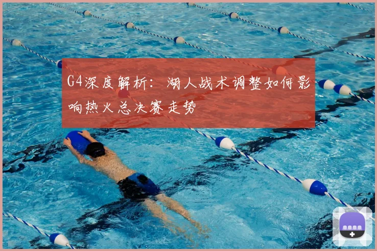 G4深度解析：湖人战术调整如何影响热火总决赛走势