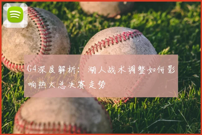 G4深度解析：湖人战术调整如何影响热火总决赛走势