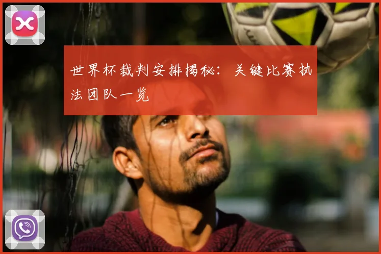 世界杯裁判安排揭秘：关键比赛执法团队一览
