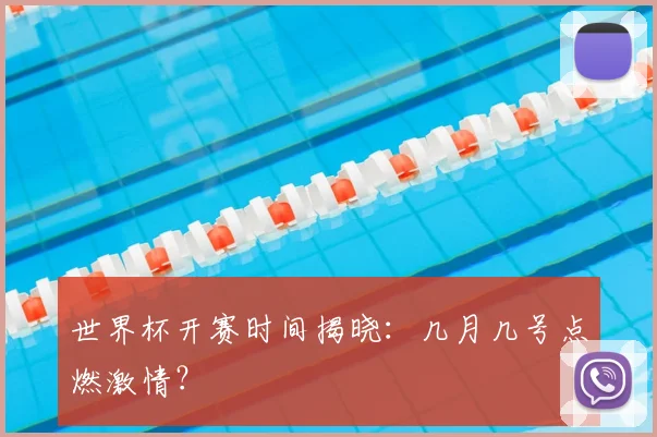 世界杯开赛时间揭晓：几月几号点燃激情？