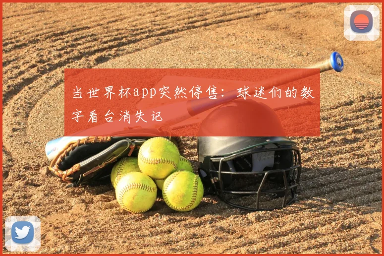 当世界杯app突然停售：球迷们的数字看台消失记