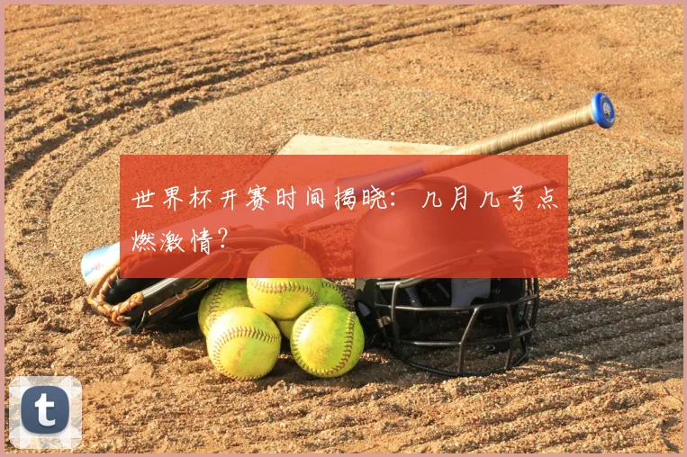 世界杯开赛时间揭晓：几月几号点燃激情？