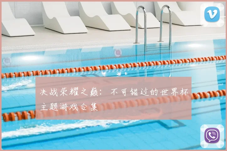 决战荣耀之巅：不可错过的世界杯主题游戏合集