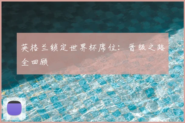 英格兰锁定世界杯席位：晋级之路全回顾