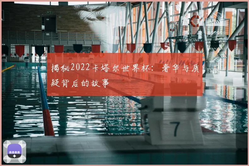 揭秘2022卡塔尔世界杯：奢华与质疑背后的故事