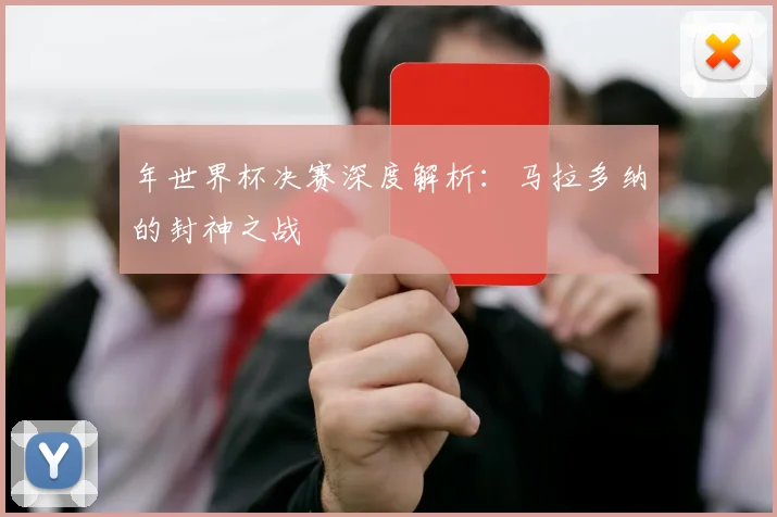 年世界杯决赛深度解析：马拉多纳的封神之战