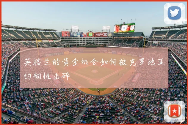 英格兰的黄金机会如何被克罗地亚的韧性击碎