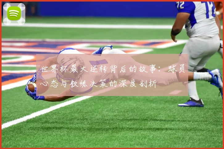 世界杯最大逆转背后的故事：球员心态与教练决策的深度剖析
