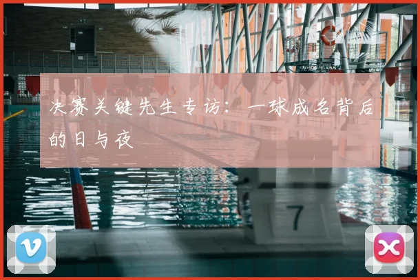 决赛关键先生专访：一球成名背后的日与夜