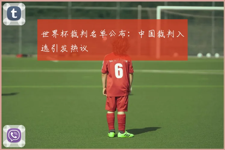 世界杯裁判名单公布：中国裁判入选引发热议