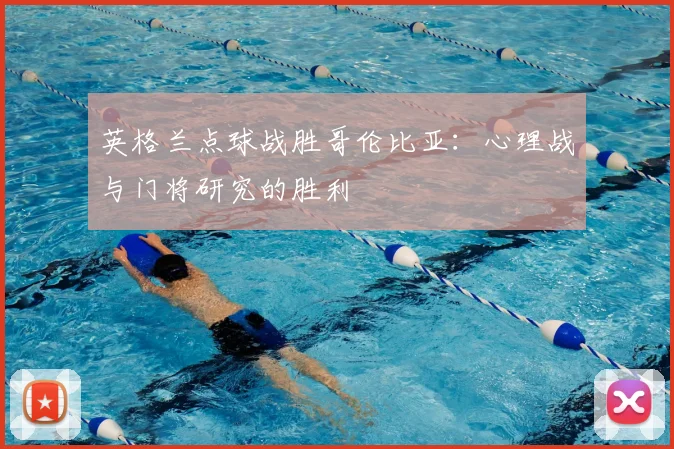 英格兰点球战胜哥伦比亚：心理战与门将研究的胜利